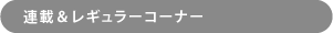 連載&レギュラーコーナー